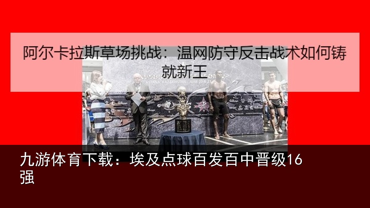 九游体育下载：埃及点球百发百中晋级16强