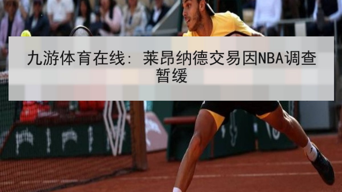 九游体育在线: 莱昂纳德交易因NBA调查暂缓