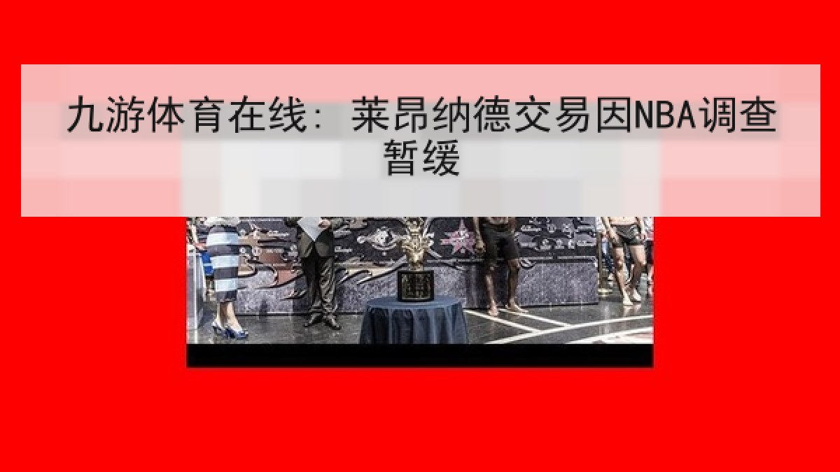 九游体育在线: 莱昂纳德交易因NBA调查暂缓
