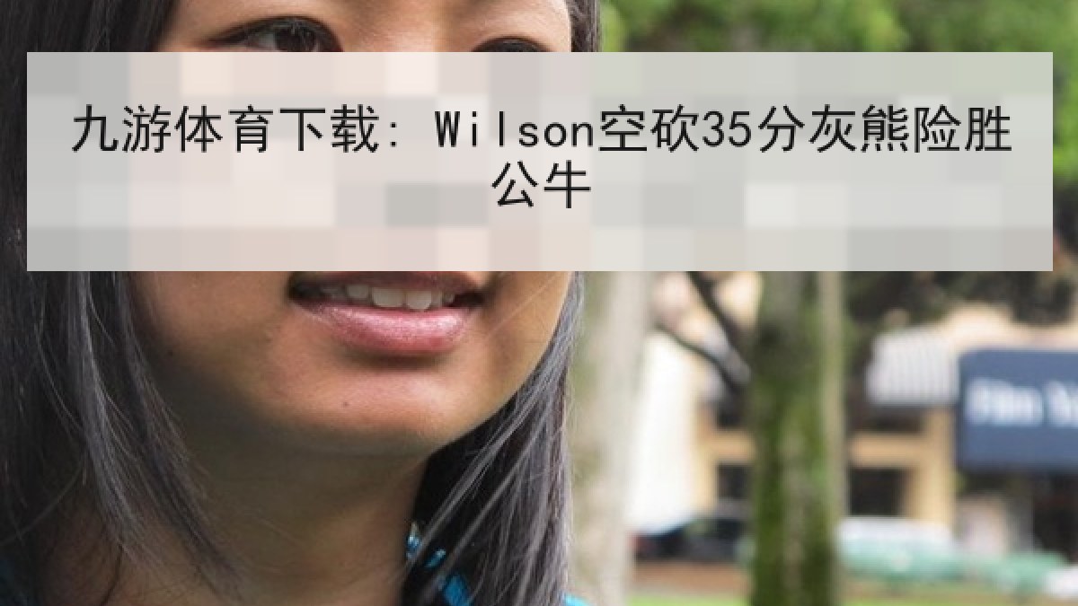 九游体育下载: Wilson空砍35分灰熊险胜公牛
