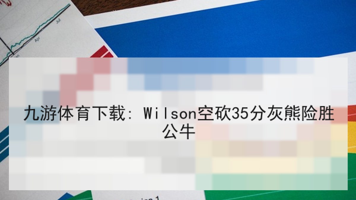 九游体育下载: Wilson空砍35分灰熊险胜公牛