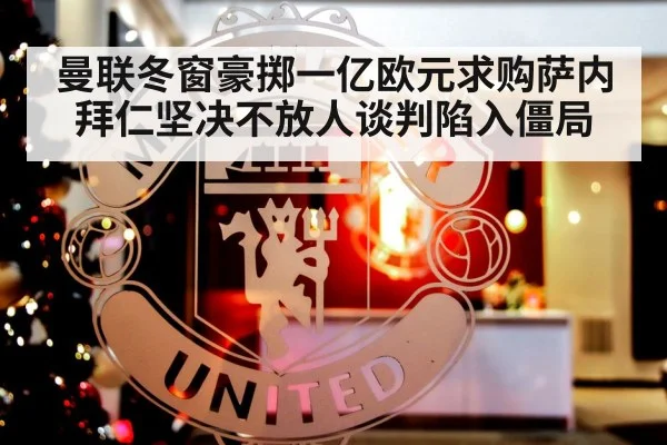 曼联冬窗豪掷一亿欧元求购萨内拜仁坚决不放人谈判陷入僵局