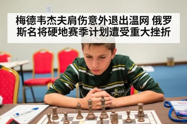 梅德韦杰夫肩伤意外退出温网 俄罗斯名将硬地赛季计划遭受重大挫折